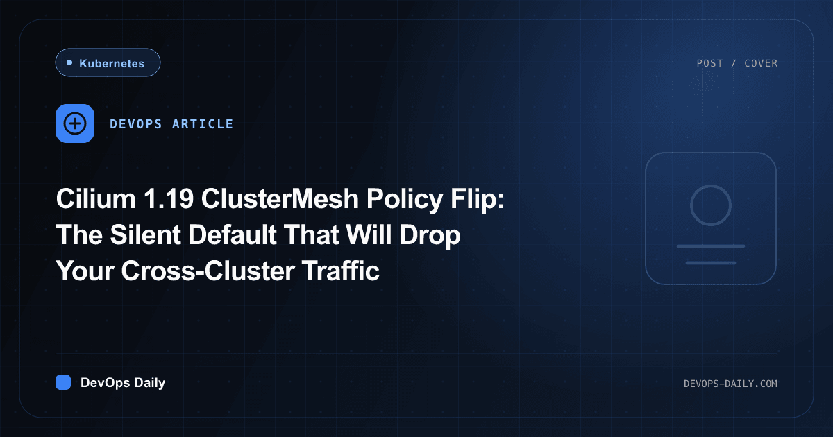 Cilium 1.19 ClusterMesh Policy Flip: The Silent Default That Will Drop Your Cross-Cluster Traffic