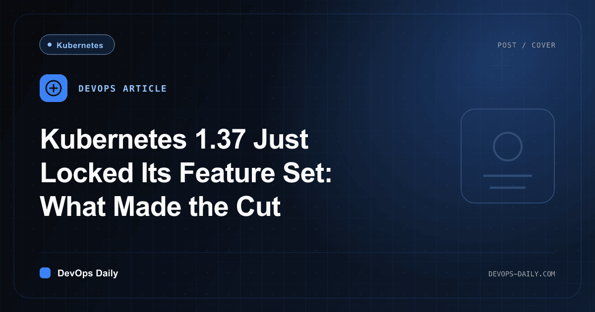 Kubernetes 1.37 Just Locked Its Feature Set: What Made the Cut