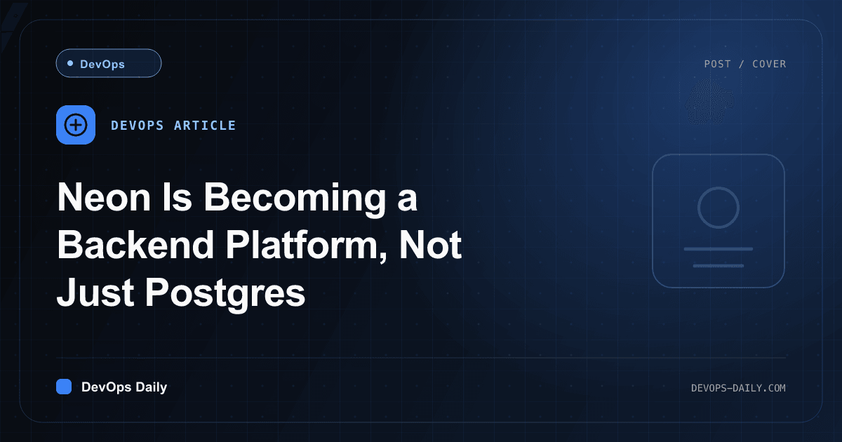 Neon Is Becoming a Backend Platform, Not Just Postgres