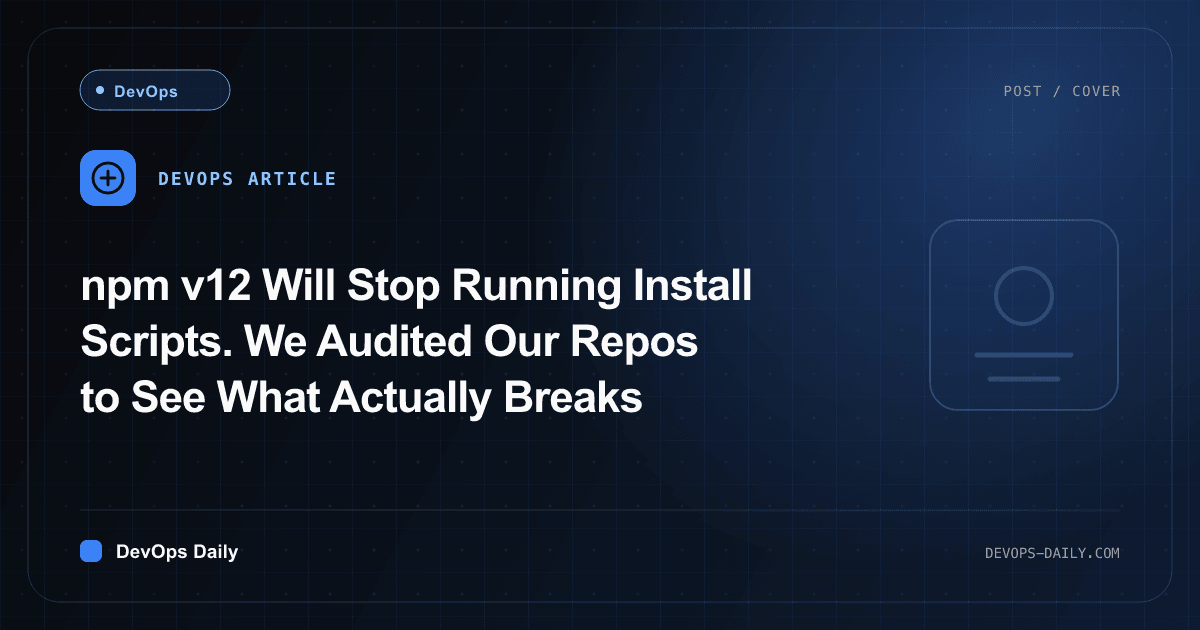 npm v12 Will Stop Running Install Scripts. We Audited Our Repos to See What Actually Breaks